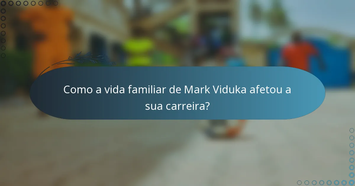 Como a vida familiar de Mark Viduka afetou a sua carreira?