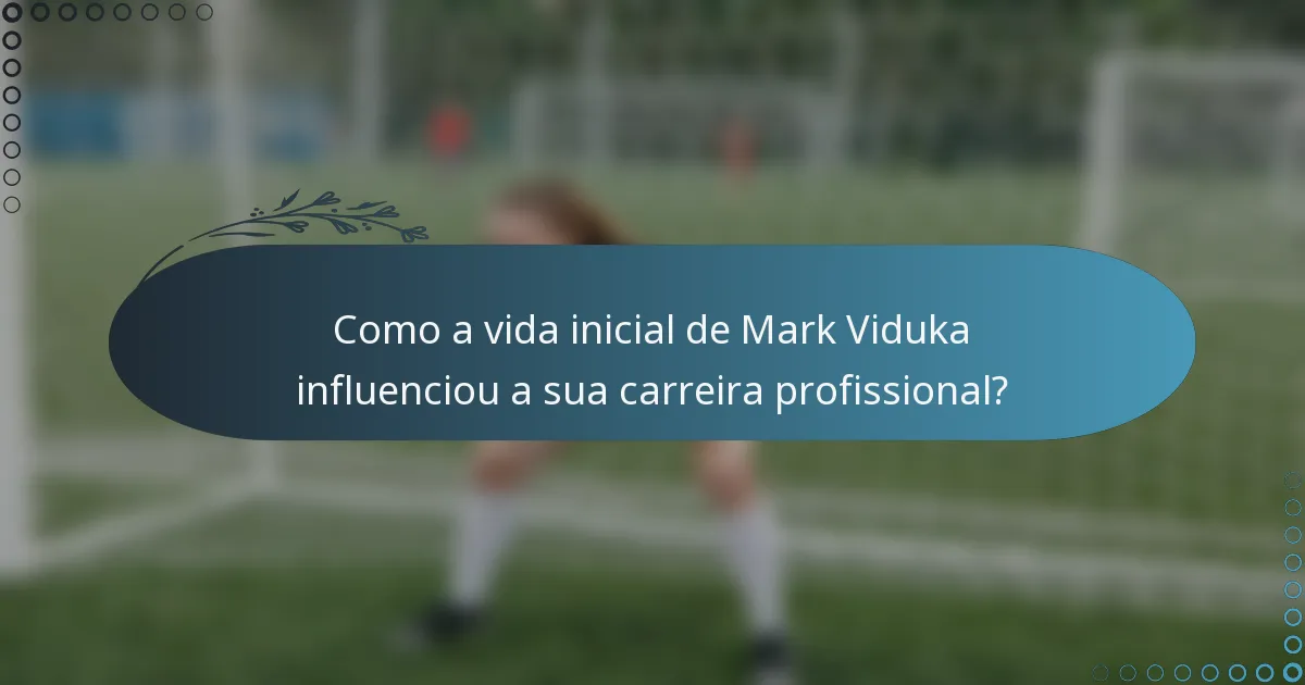 Como a vida inicial de Mark Viduka influenciou a sua carreira profissional?
