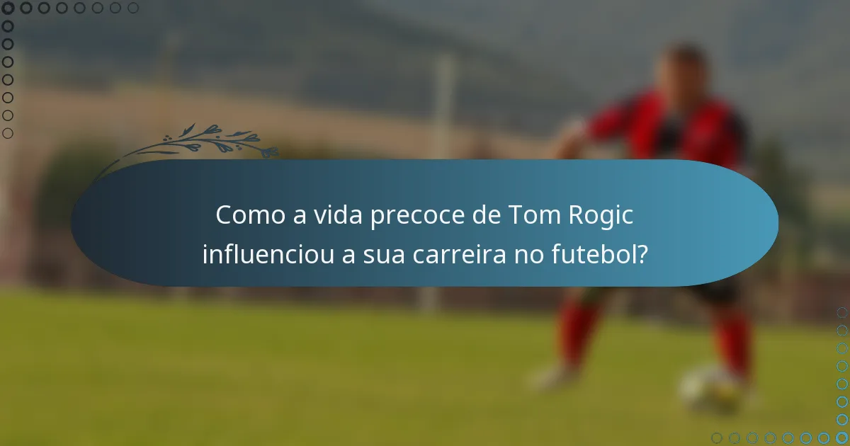 Como a vida precoce de Tom Rogic influenciou a sua carreira no futebol?