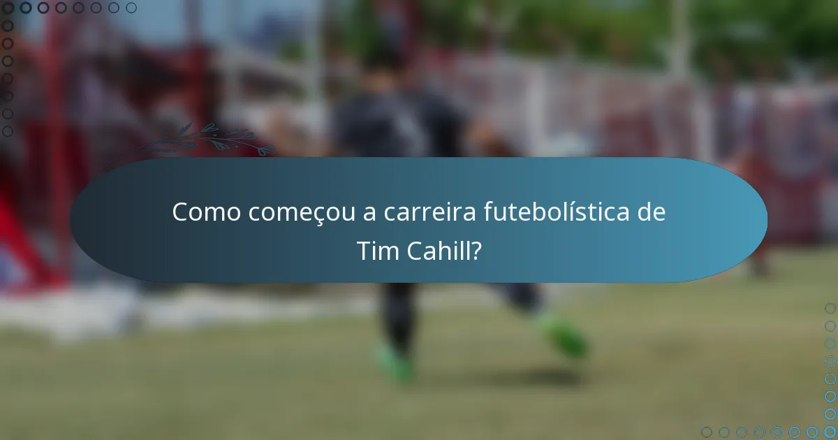 Como começou a carreira futebolística de Tim Cahill?
