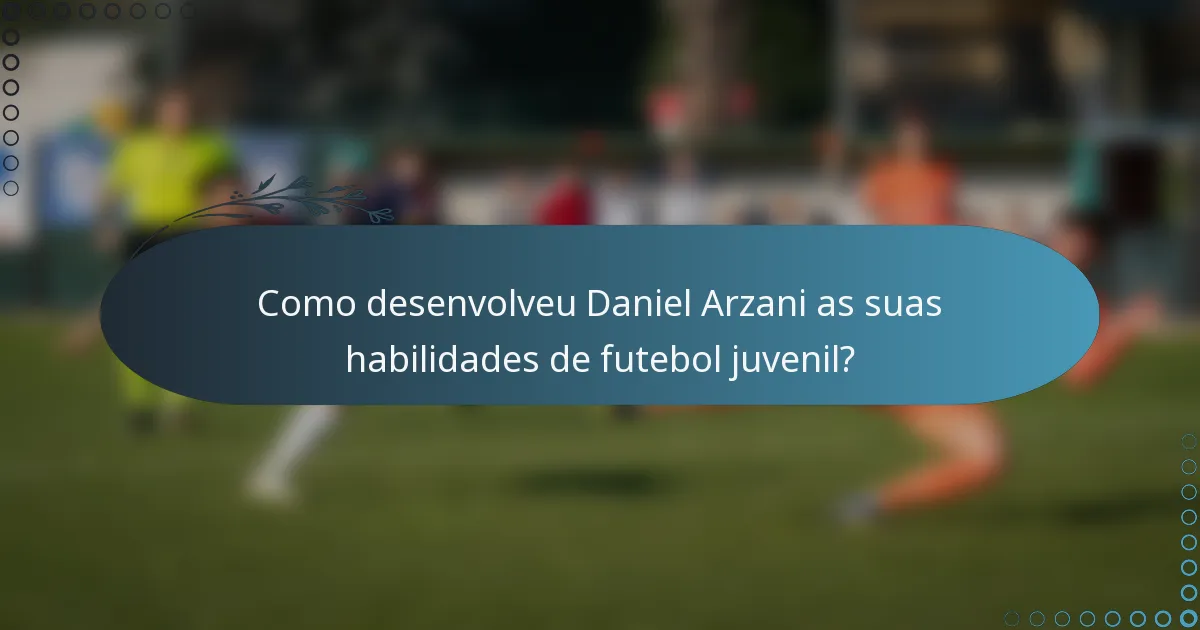 Como desenvolveu Daniel Arzani as suas habilidades de futebol juvenil?