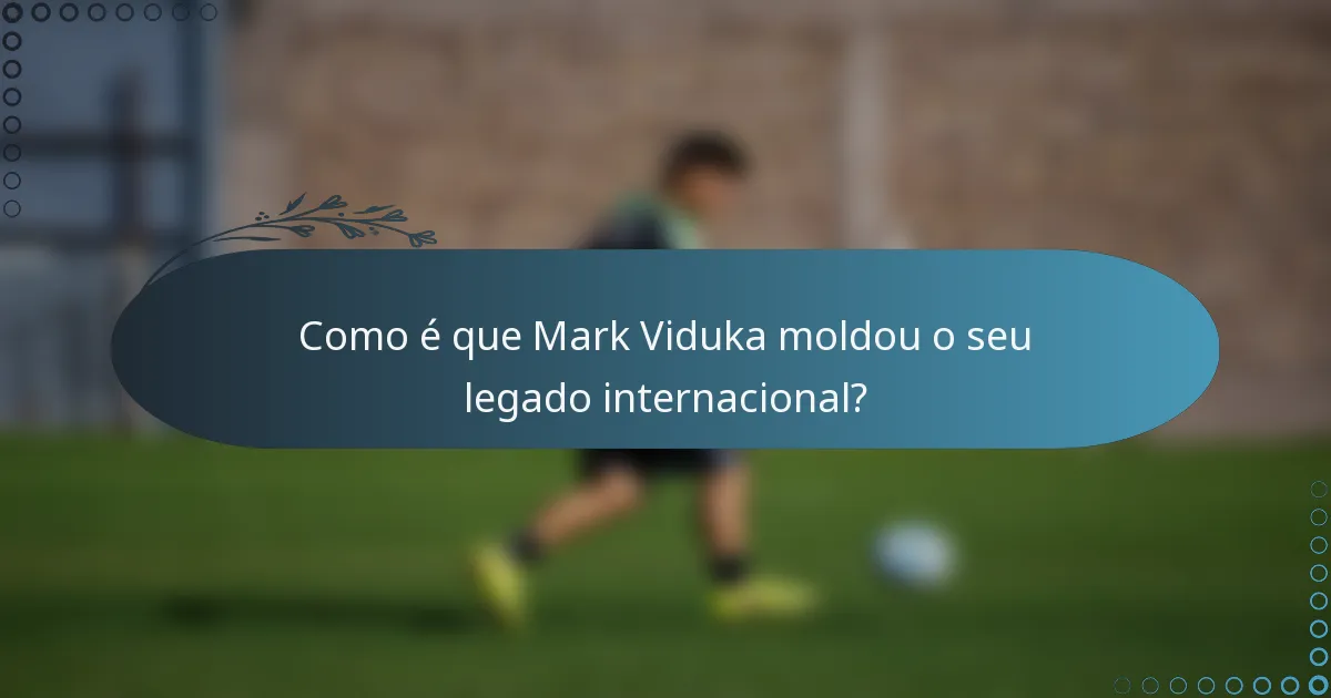 Como é que Mark Viduka moldou o seu legado internacional?