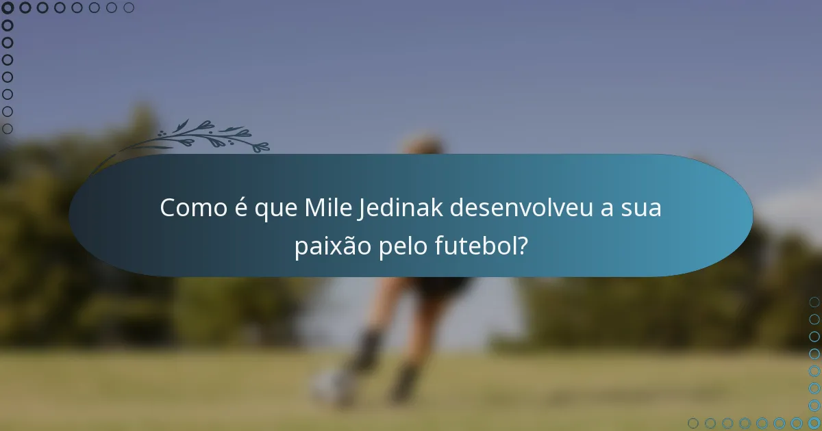 Como é que Mile Jedinak desenvolveu a sua paixão pelo futebol?