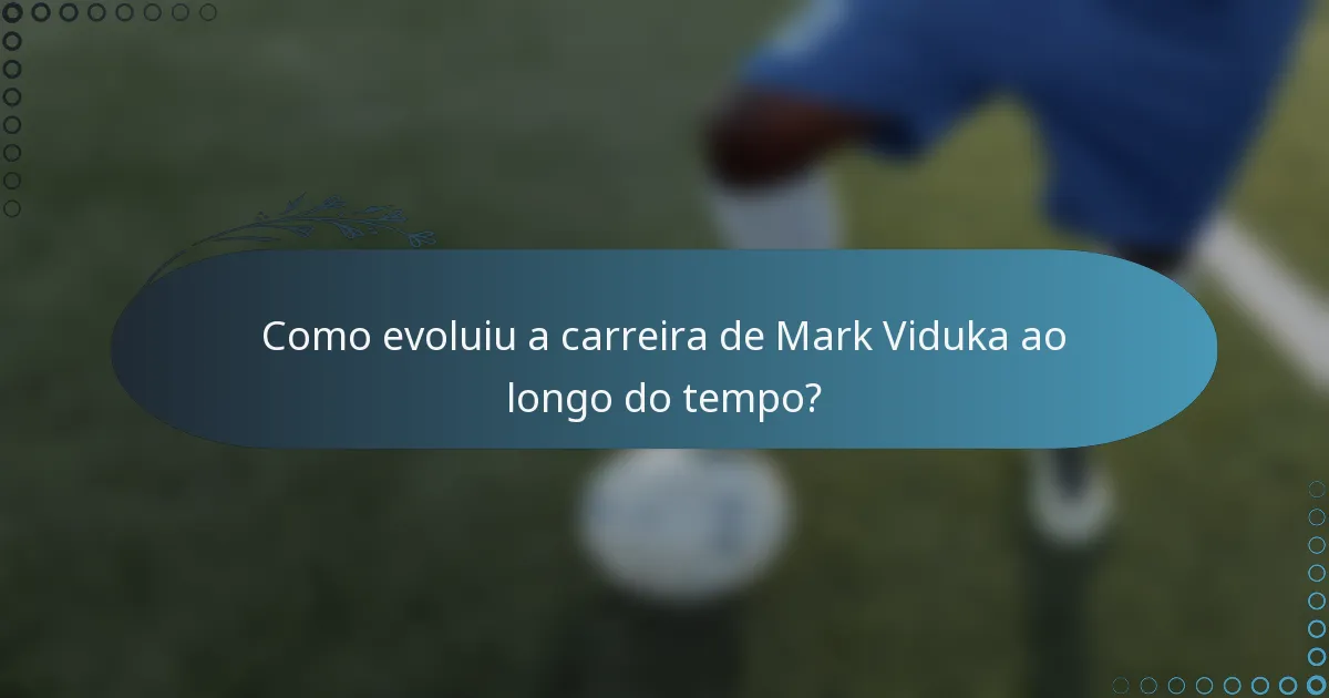 Como evoluiu a carreira de Mark Viduka ao longo do tempo?