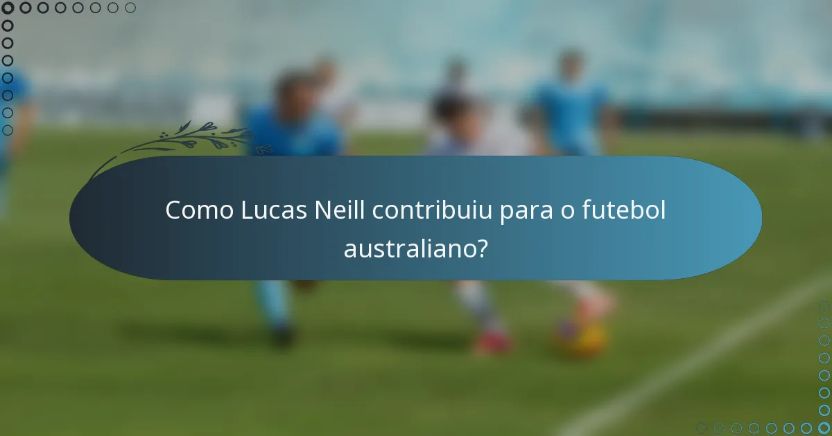 Como Lucas Neill contribuiu para o futebol australiano?