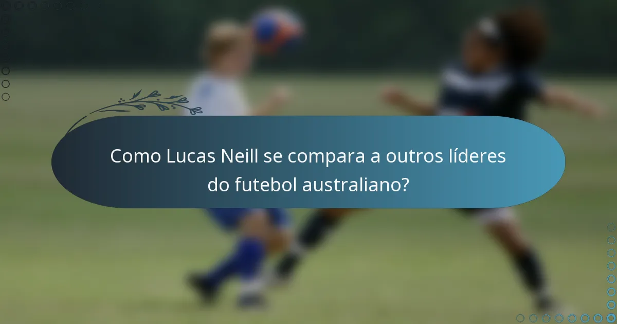 Como Lucas Neill se compara a outros líderes do futebol australiano?