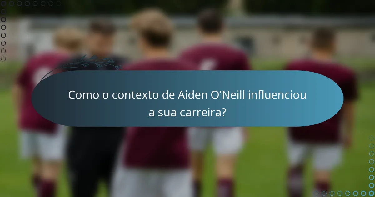 Como o contexto de Aiden O'Neill influenciou a sua carreira?