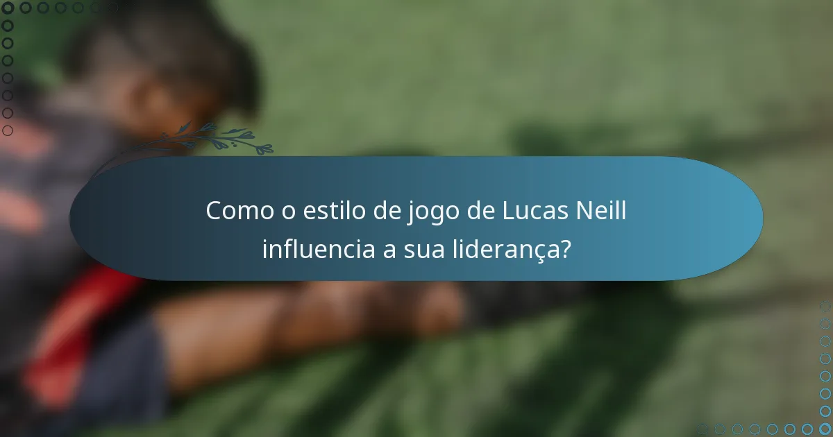 Como o estilo de jogo de Lucas Neill influencia a sua liderança?