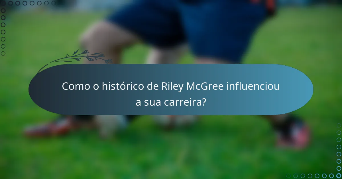 Como o histórico de Riley McGree influenciou a sua carreira?