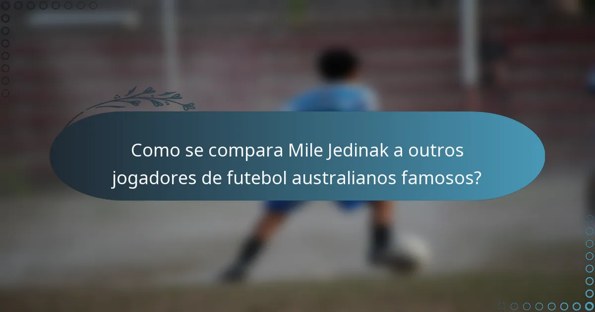 Como se compara Mile Jedinak a outros jogadores de futebol australianos famosos?