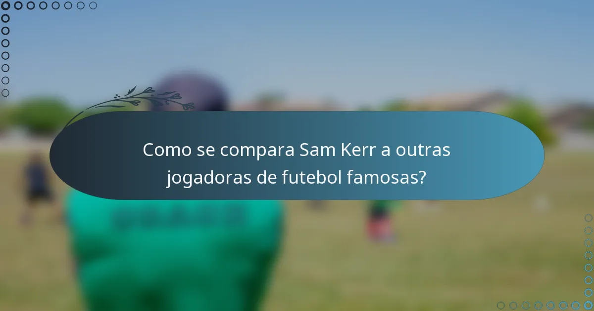 Como se compara Sam Kerr a outras jogadoras de futebol famosas?