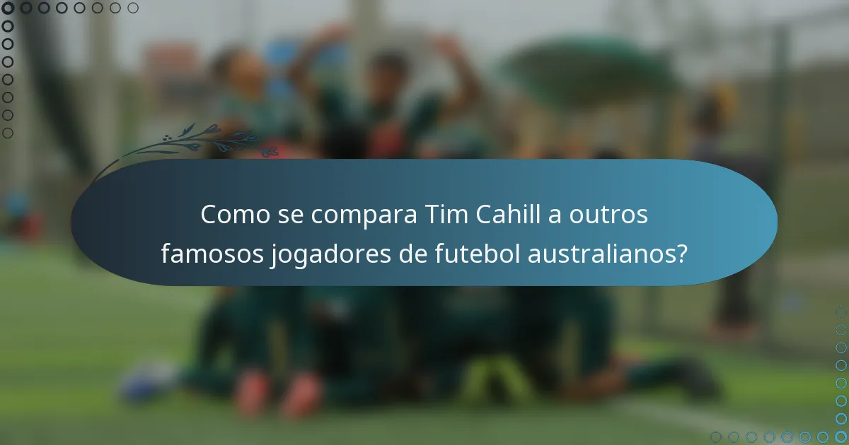 Como se compara Tim Cahill a outros famosos jogadores de futebol australianos?