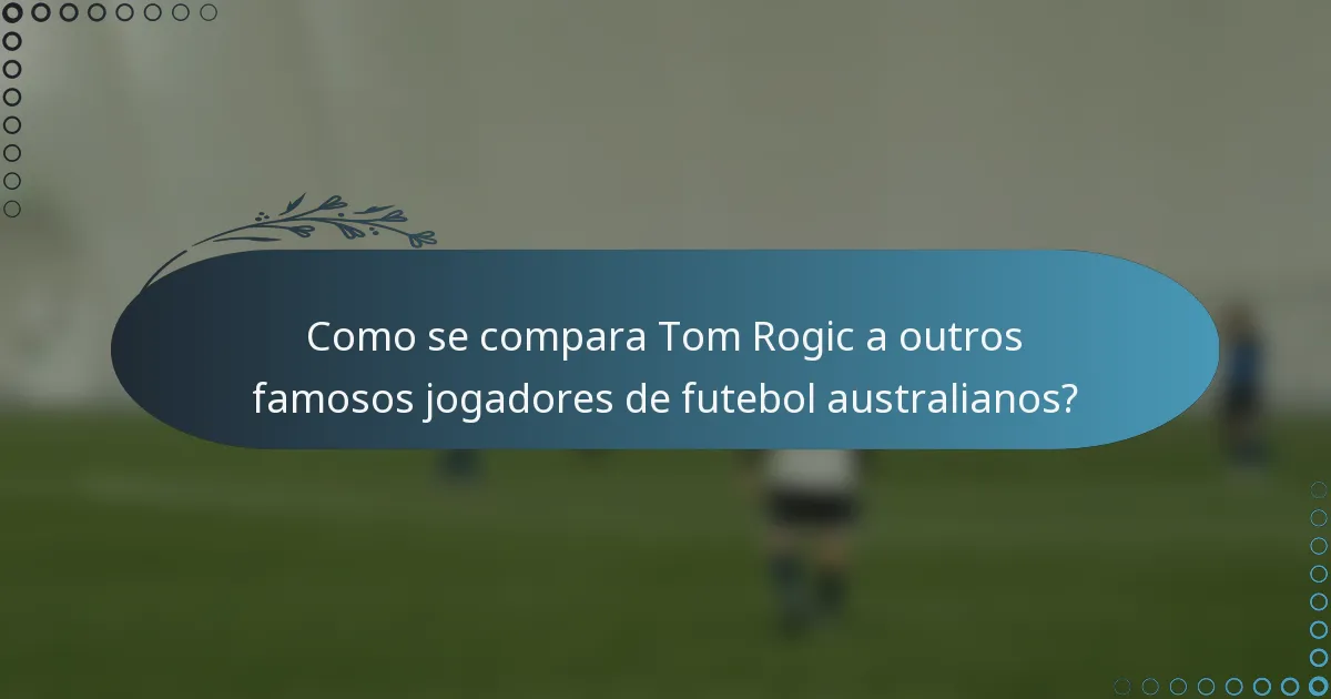 Como se compara Tom Rogic a outros famosos jogadores de futebol australianos?