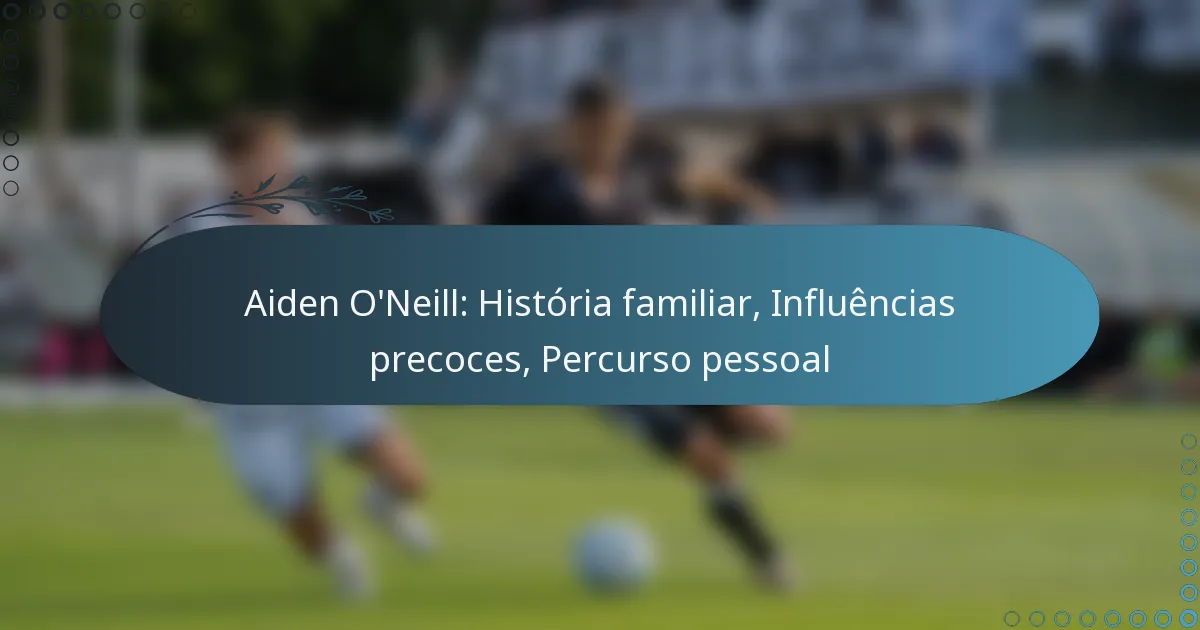 Read more about the article Aiden O’Neill: História familiar, Influências precoces, Percurso pessoal