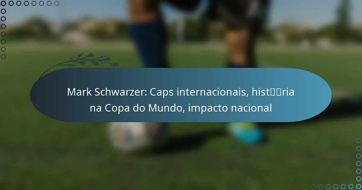You are currently viewing Mark Schwarzer: Caps internacionais, história na Copa do Mundo, impacto nacional