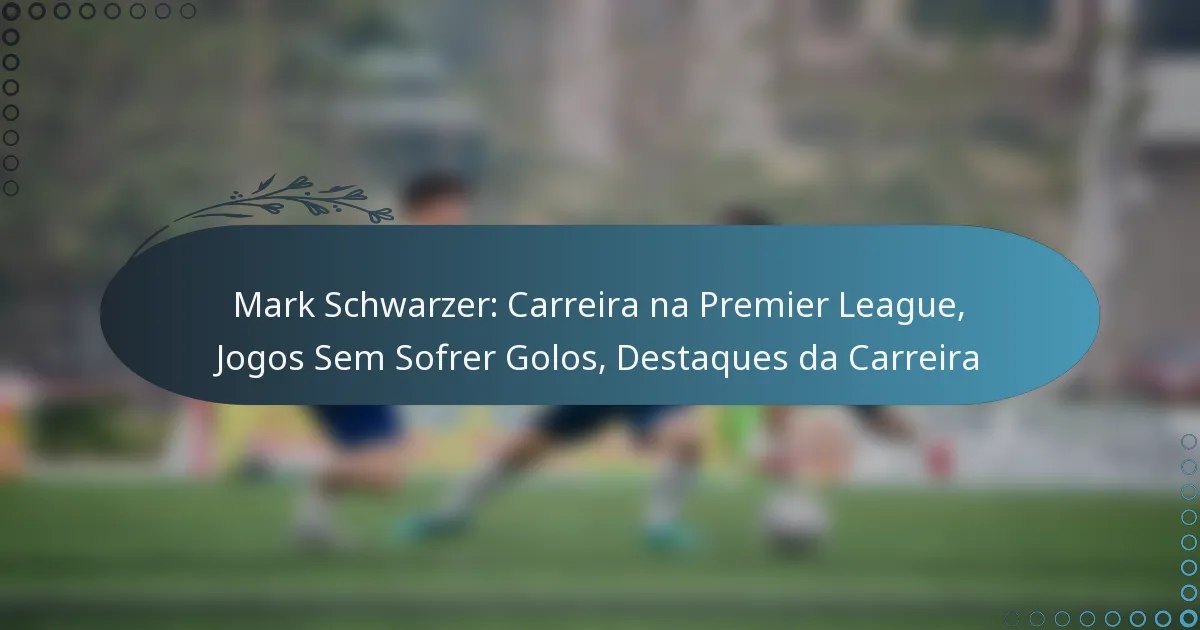 Read more about the article Mark Schwarzer: Carreira na Premier League, Jogos Sem Sofrer Golos, Destaques da Carreira