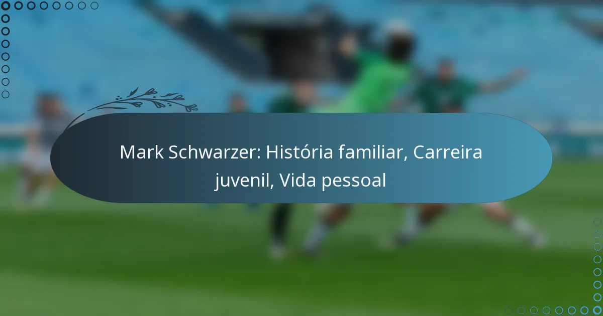 You are currently viewing Mark Schwarzer: História familiar, Carreira juvenil, Vida pessoal