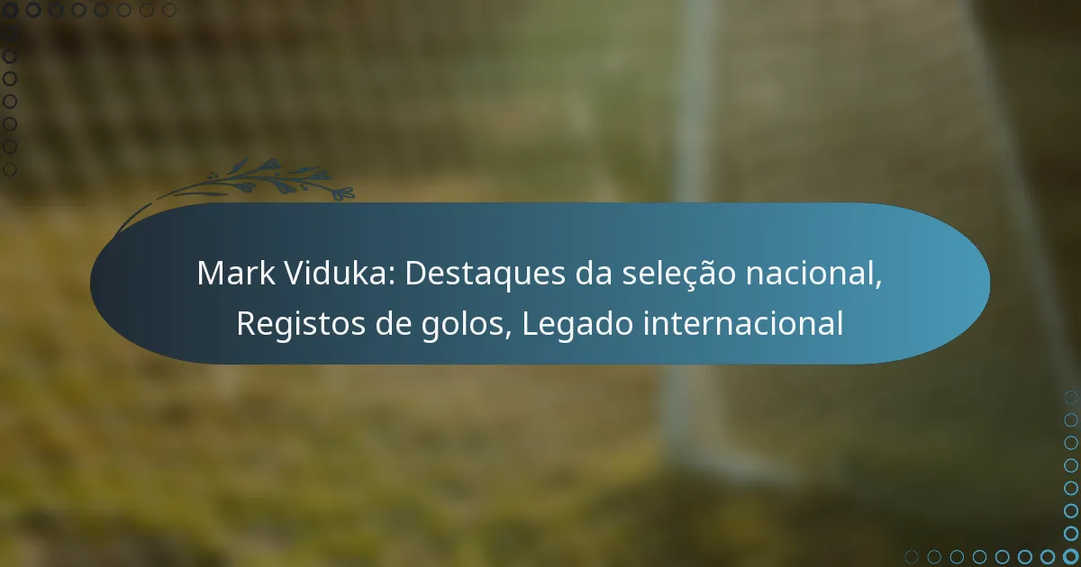 You are currently viewing Mark Viduka: Destaques da seleção nacional, Registos de golos, Legado internacional