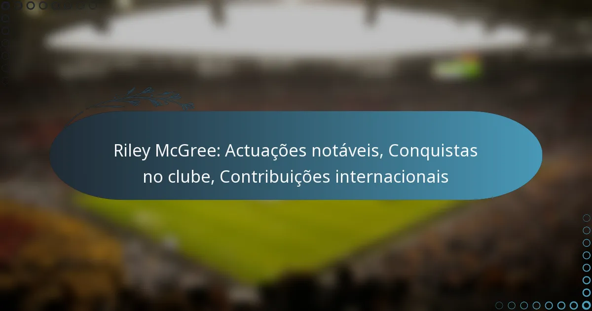 You are currently viewing Riley McGree: Actuações notáveis, Conquistas no clube, Contribuições internacionais
