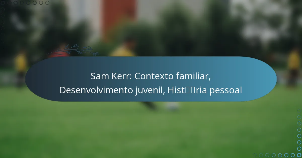 You are currently viewing Sam Kerr: Contexto familiar, Desenvolvimento juvenil, História pessoal