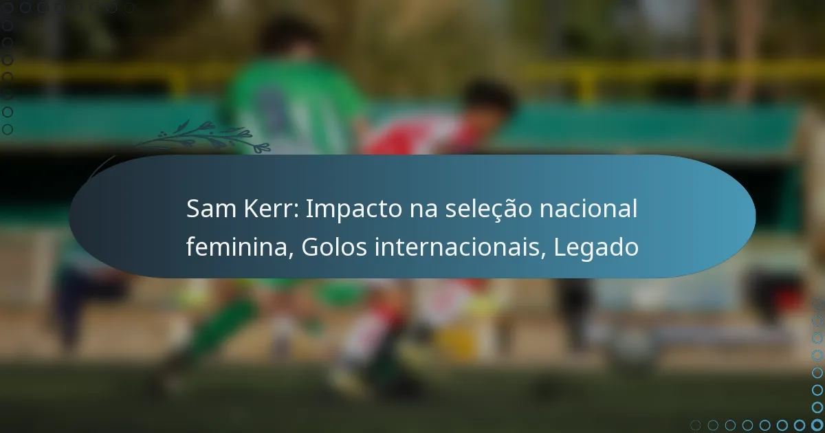 You are currently viewing Sam Kerr: Impacto na seleção nacional feminina, Golos internacionais, Legado
