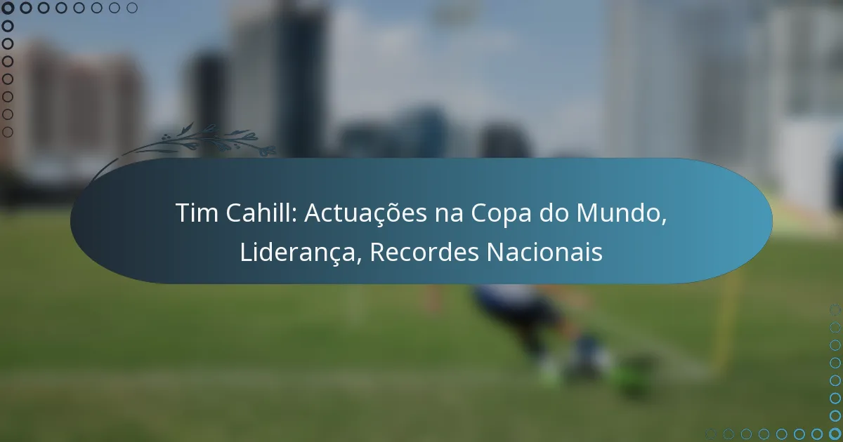 You are currently viewing Tim Cahill: Actuações na Copa do Mundo, Liderança, Recordes Nacionais