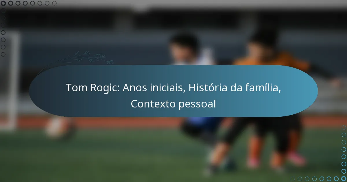 Read more about the article Tom Rogic: Anos iniciais, História da família, Contexto pessoal