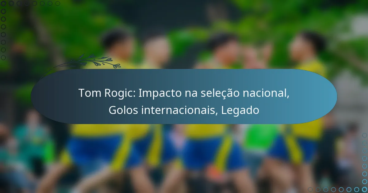 You are currently viewing Tom Rogic: Impacto na seleção nacional, Golos internacionais, Legado