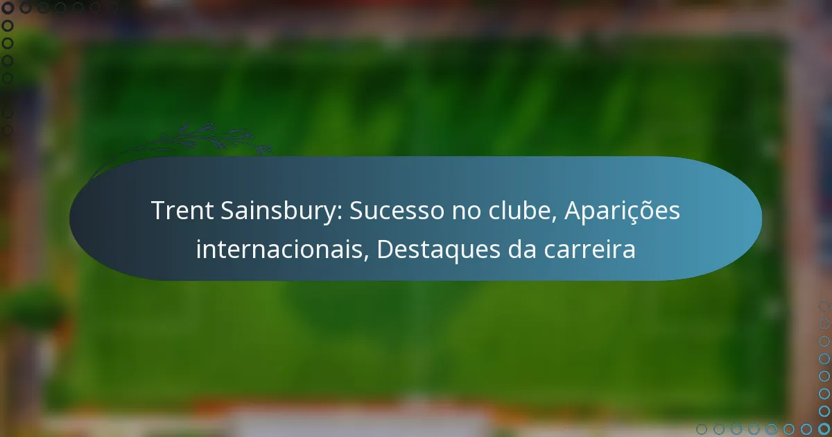 You are currently viewing Trent Sainsbury: Sucesso no clube, Aparições internacionais, Destaques da carreira