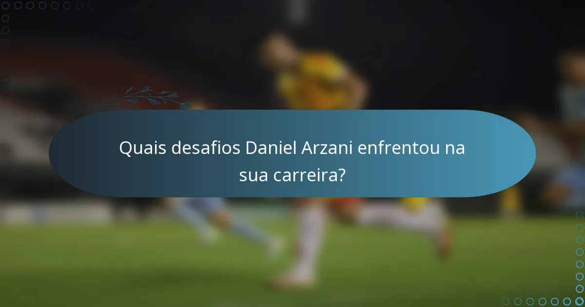 Quais desafios Daniel Arzani enfrentou na sua carreira?
