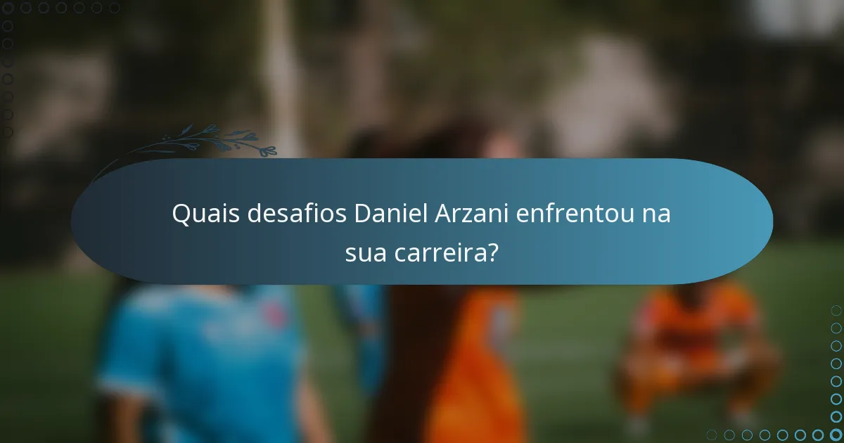Quais desafios Daniel Arzani enfrentou na sua carreira?