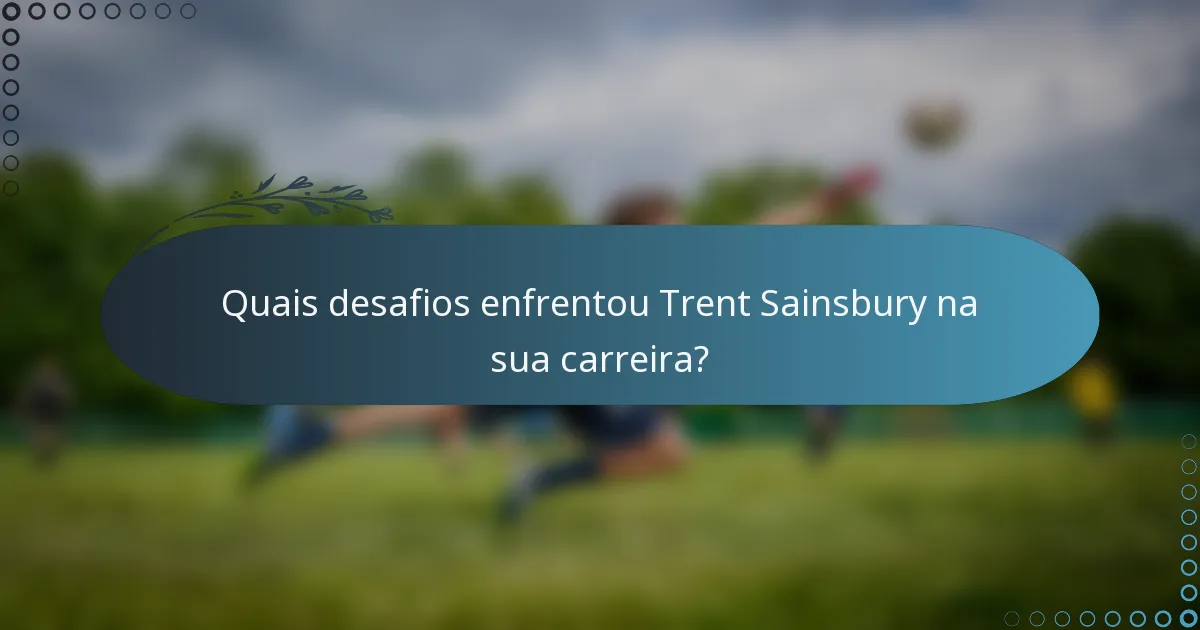Quais desafios enfrentou Trent Sainsbury na sua carreira?
