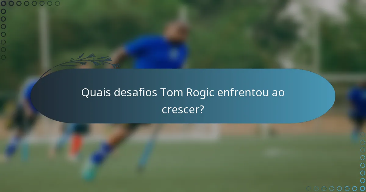 Quais desafios Tom Rogic enfrentou ao crescer?