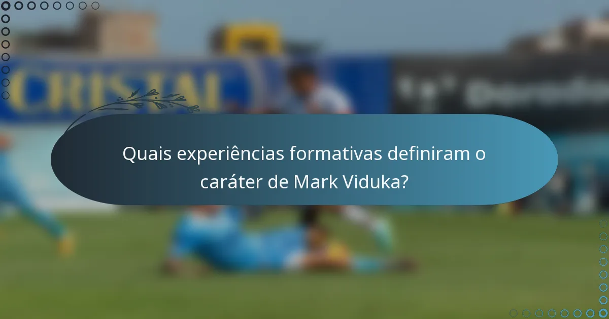Quais experiências formativas definiram o caráter de Mark Viduka?