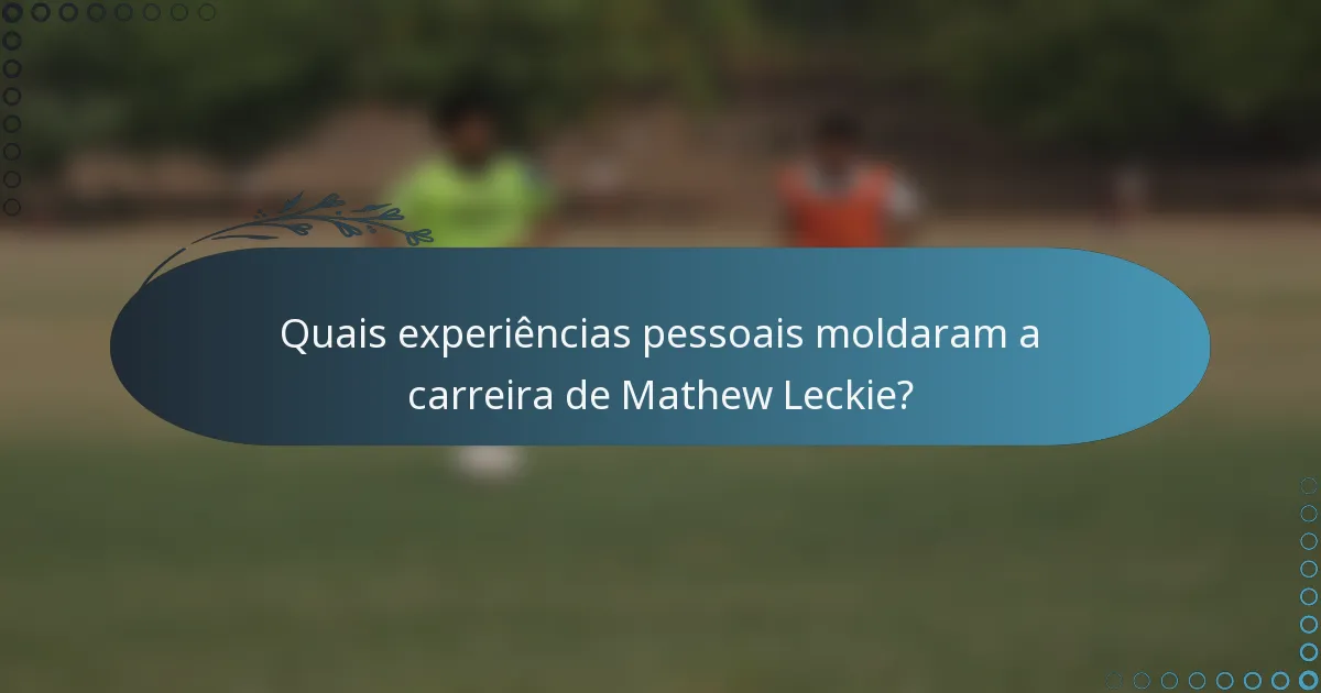 Quais experiências pessoais moldaram a carreira de Mathew Leckie?