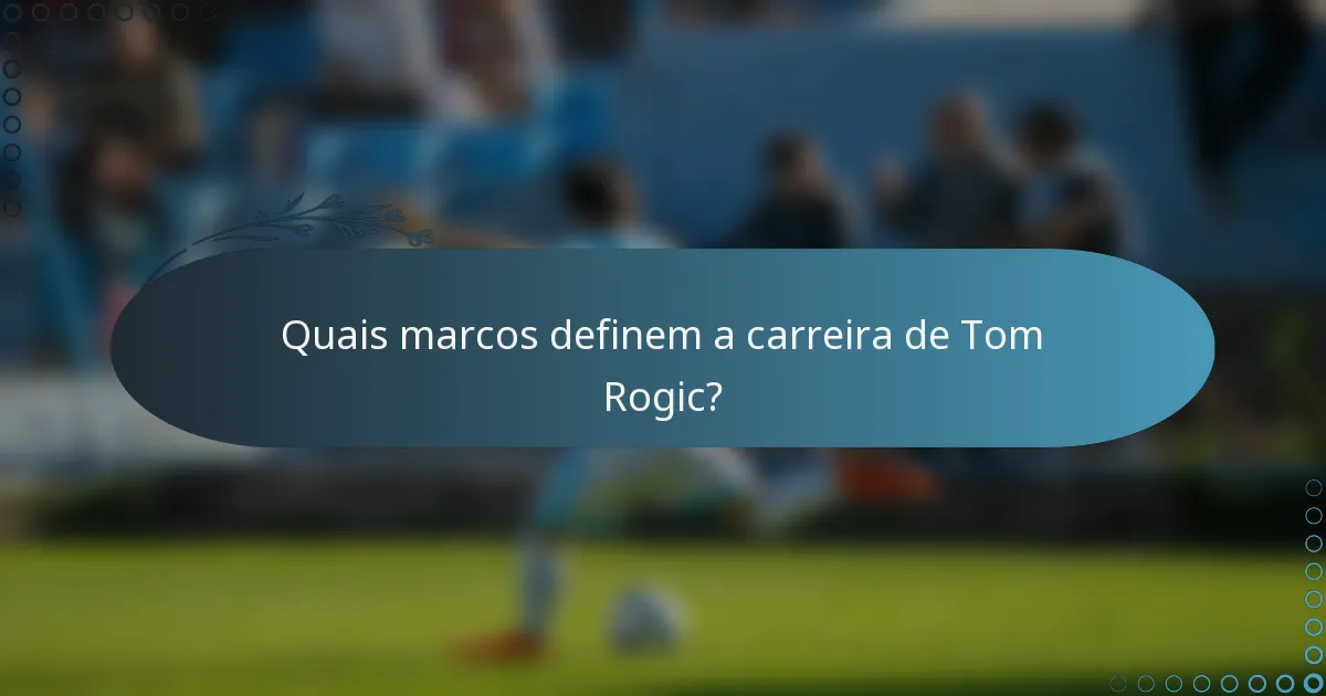 Quais marcos definem a carreira de Tom Rogic?