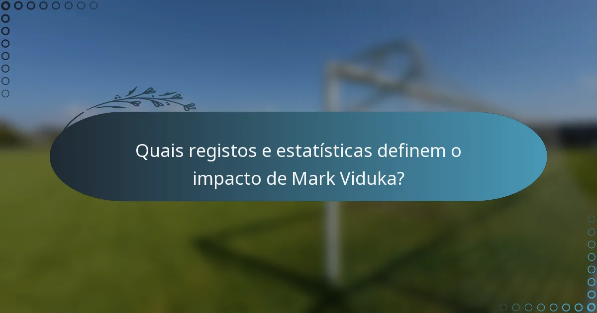 Quais registos e estatísticas definem o impacto de Mark Viduka?