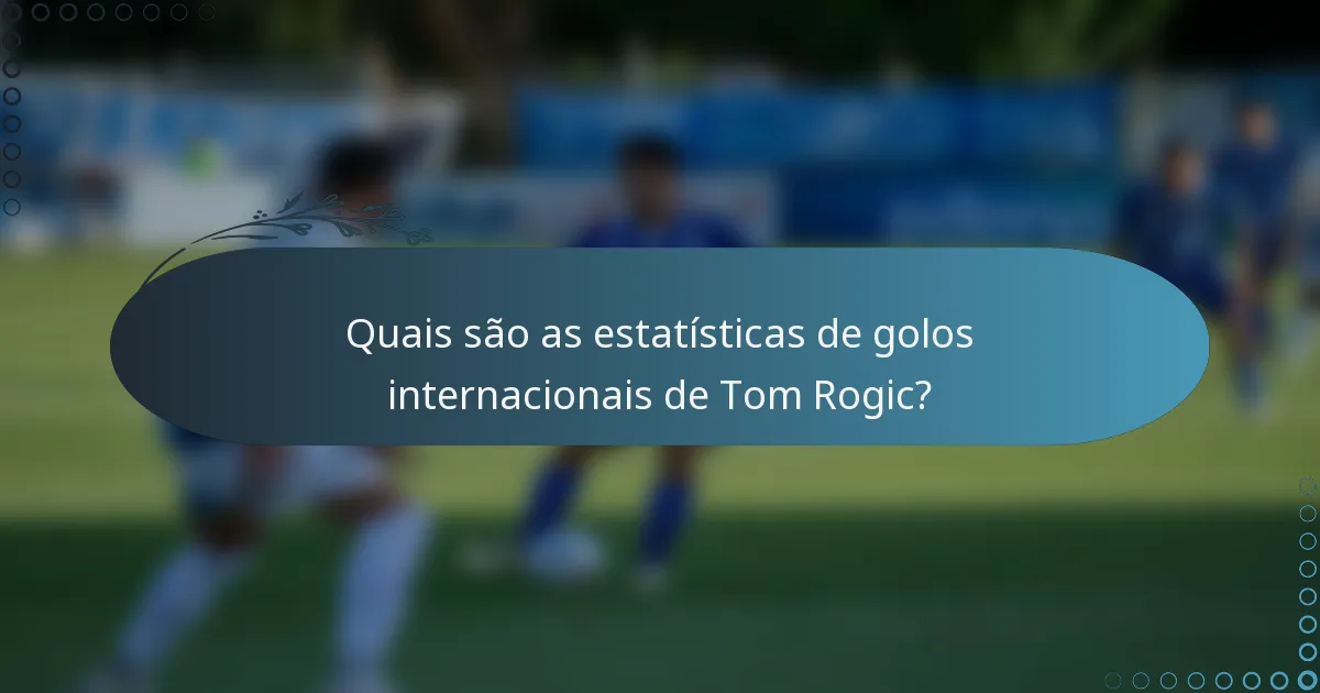 Quais são as estatísticas de golos internacionais de Tom Rogic?