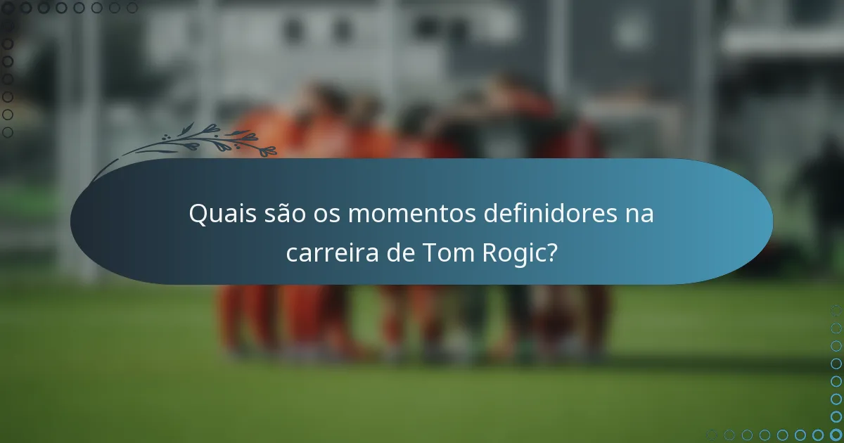 Quais são os momentos definidores na carreira de Tom Rogic?