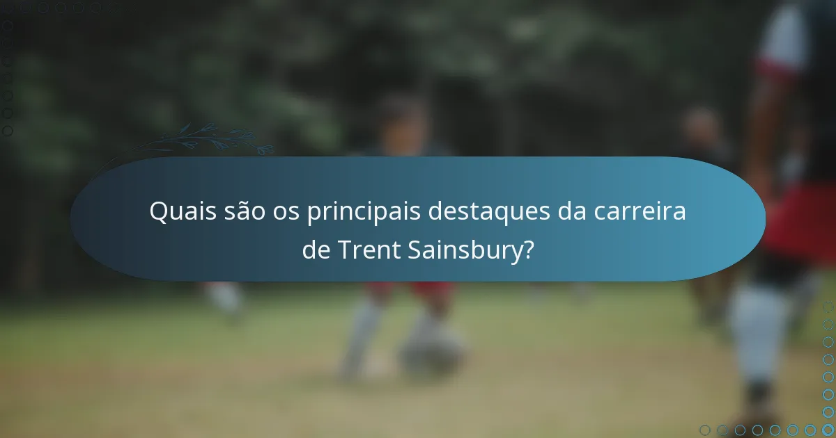 Quais são os principais destaques da carreira de Trent Sainsbury?