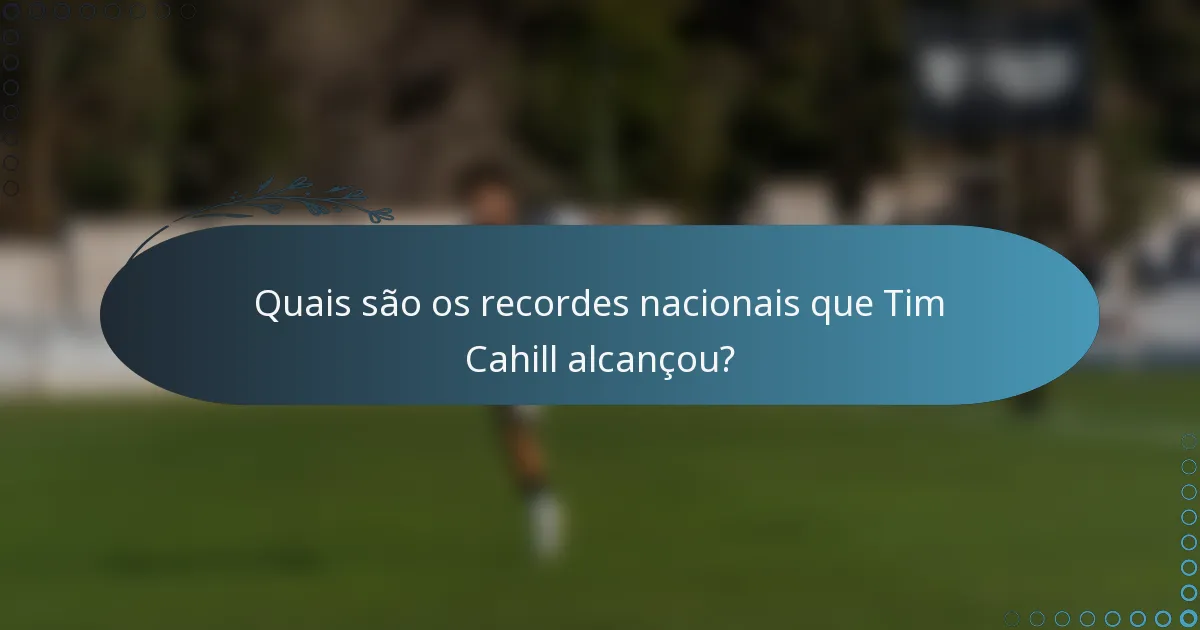 Quais são os recordes nacionais que Tim Cahill alcançou?