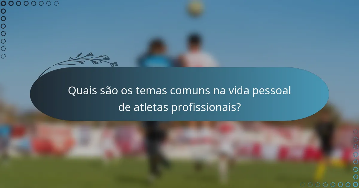 Quais são os temas comuns na vida pessoal de atletas profissionais?