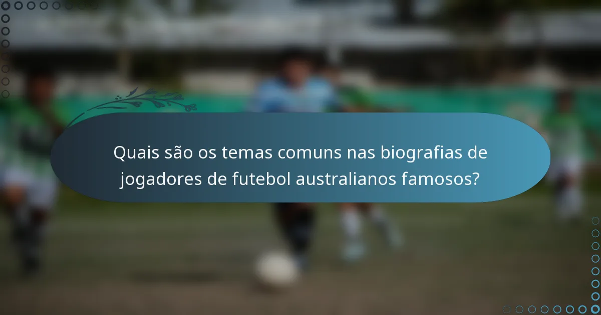 Quais são os temas comuns nas biografias de jogadores de futebol australianos famosos?