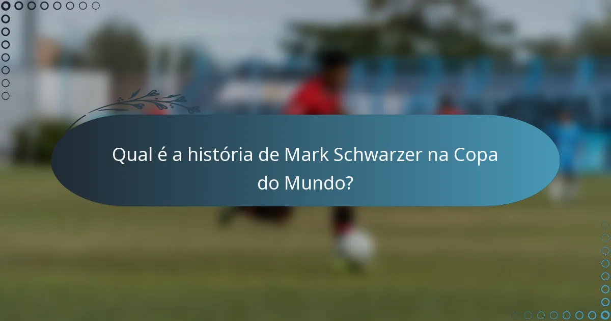 Qual é a história de Mark Schwarzer na Copa do Mundo?