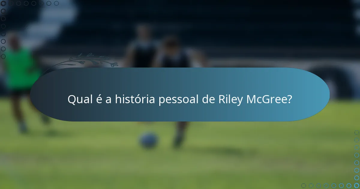 Qual é a história pessoal de Riley McGree?