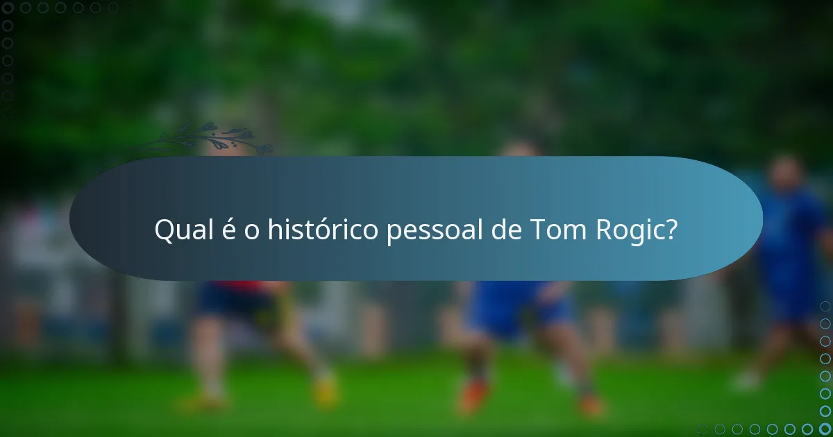 Qual é o histórico pessoal de Tom Rogic?