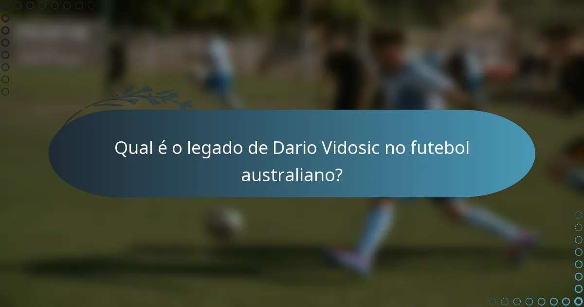 Qual é o legado de Dario Vidosic no futebol australiano?