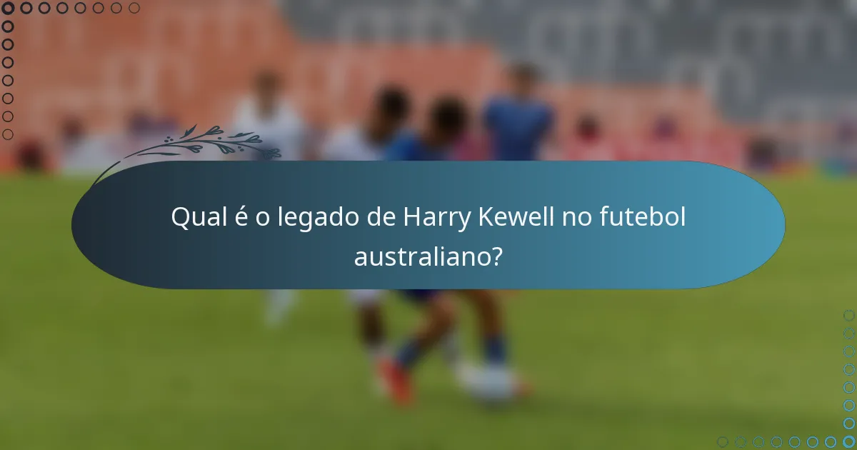 Qual é o legado de Harry Kewell no futebol australiano?