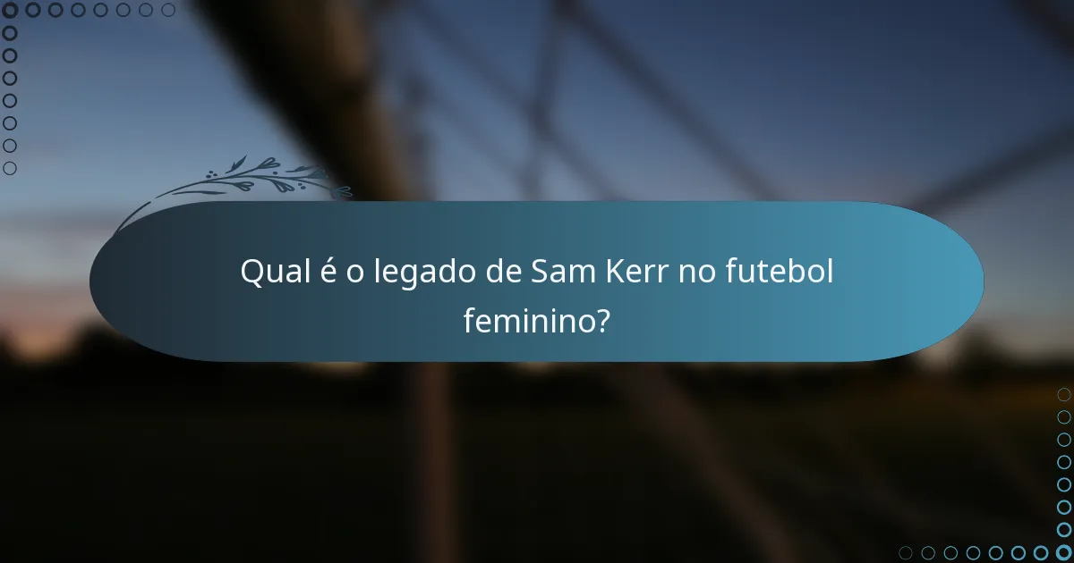 Qual é o legado de Sam Kerr no futebol feminino?