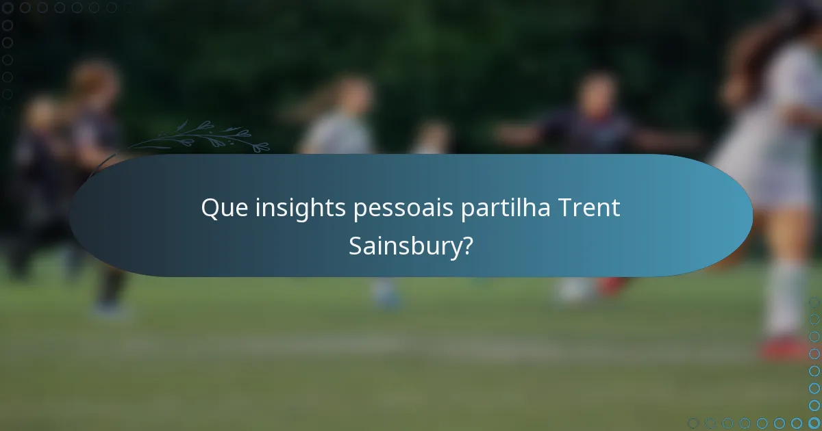 Que insights pessoais partilha Trent Sainsbury?
